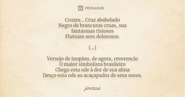 Cruzes... Cruz ababelado Negro de brancuras cruas, sua fantasmas tisiosos Flutuam ares dolorosos. (...) Versejo de inopino, de agora, reverencio O maior simboli... Frase de jocase.