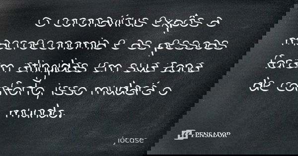 O coronavírus expôs a macroeconomia e as pessoas foram atingidas em sua zona de conforto, isso mudará o mundo.... Frase de jocase.