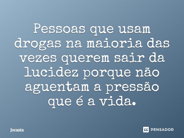 Pessoas que usam drogas na maioria das vezes querem sair da lucidez porque não aguentam a pressão que é a vida.... Frase de Jocasta.