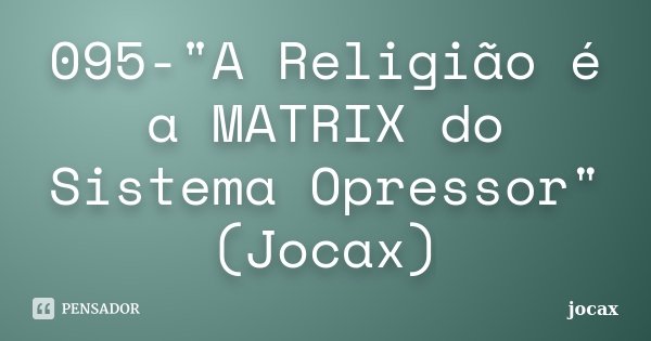 095-"A Religião é a MATRIX do Sistema Opressor" (Jocax)... Frase de jocax.