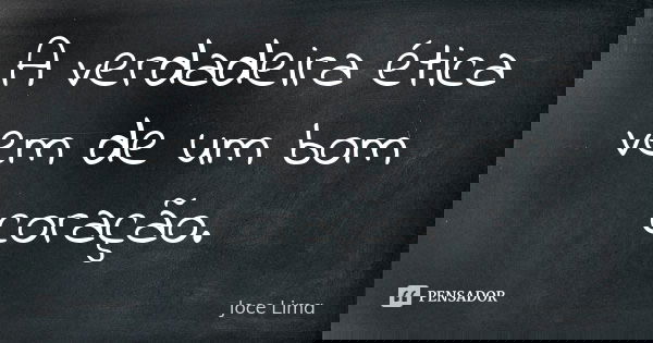 A verdadeira ética vem de um bom coração.... Frase de Joce Lima.