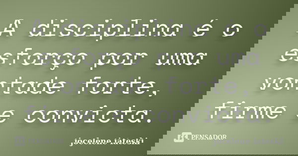 A disciplina é o esforço por uma vontade forte, firme e convicta.... Frase de Jocelene Iateski.