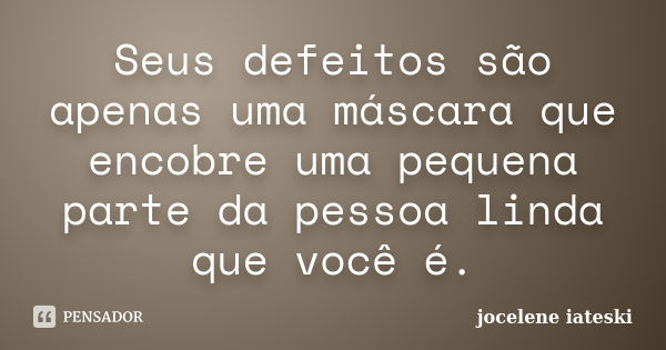 Seus defeitos são apenas uma máscara que encobre uma pequena parte da pessoa linda que você é.... Frase de Jocelene Iateski.