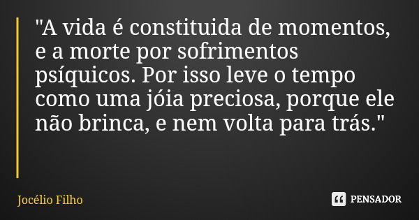 "A vida é constituida de momentos, e a morte por sofrimentos psíquicos. Por isso leve o tempo como uma jóia preciosa, porque ele não brinca, e nem volta pa... Frase de Jocélio Filho.