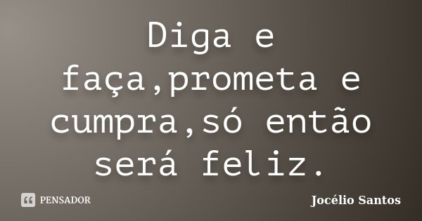 Diga e faça,prometa e cumpra,só então será feliz.... Frase de Jocélio Santos.