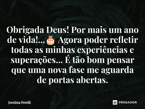 Obrigada Deus! Por mais um ano de vida!...🎂 Agora poder refletir todas as minhas experiências e superações... É tão bom pensar que uma nova fase me aguarda de p... Frase de Jocelma Ferelli.