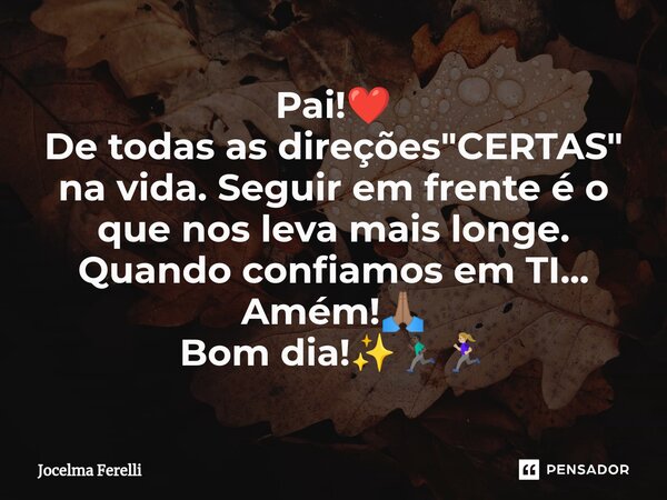 ⁠Pai!❤️ De todas as direções "CERTAS" na vida. Seguir em frente é o que nos leva mais longe. Quando confiamos em TI... Amém!🙏🏽 Bom dia!✨🏃🏿‍♂️🏃🏼‍♀️... Frase de Jocelma Ferelli.