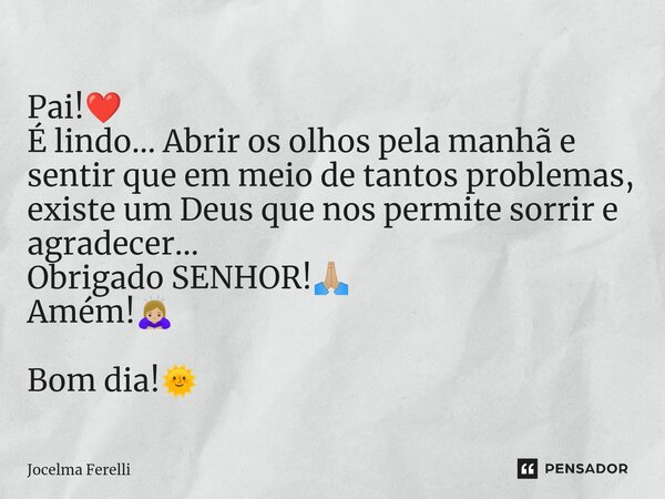 ⁠Pai!❤️ É lindo... Abrir os olhos pela manhã e sentir que em meio de tantos problemas, existe um Deus que nos permite sorrir e agradecer... Obrigado SENHOR!🙏🏼 A... Frase de Jocelma Ferelli.