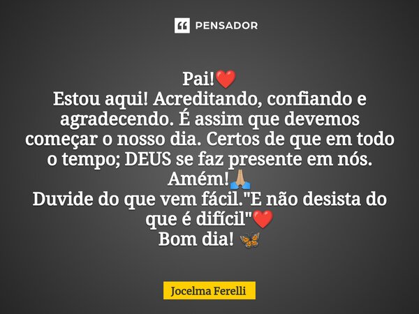 ⁠Pai!❤️ Estou aqui! Acreditando, confiando e agradecendo. É assim que devemos começar o nosso dia. Certos de que em todo o tempo; DEUS se faz presente em nós. A... Frase de Jocelma Ferelli.