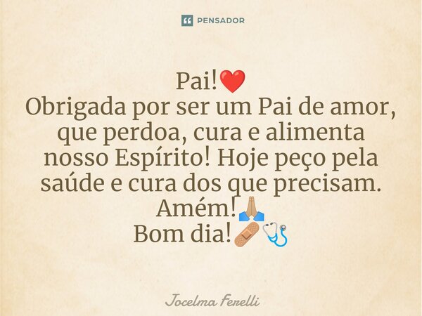 ⁠Pai!❤️ Obrigada por ser um Pai de amor, que perdoa, cura e alimenta nosso Espírito! Hoje peço pela saúde e cura dos que precisam. Amém!🙏🏼 Bom dia!🩹🩺... Frase de Jocelma Ferelli.