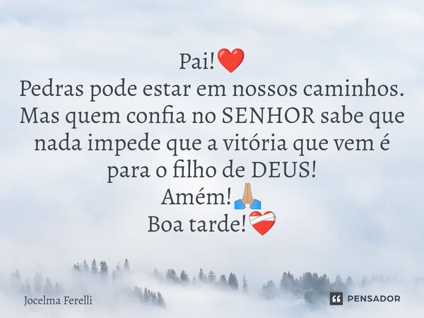 ⁠Pai!❤️ Pedras pode estar em nossos caminhos. Mas quem confia no SENHOR sabe que nada impede que a vitória que vem é para o filho de DEUS! Amém!🙏🏼 Boa tarde!❤‍🩹... Frase de Jocelma Ferelli.