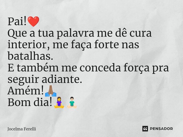 ⁠Pai!❤️ Que a tua palavra me dê cura interior, me faça forte nas batalhas. E também me conceda força pra seguir adiante. Amém!🙏🏽 Bom dia!🧘‍♀️🧘🏻‍♂️... Frase de Jocelma Ferelli.