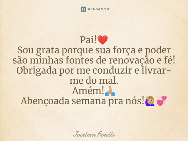 ⁠Pai!❤️ Sou grata porque sua força e poder são minhas fontes de renovação e fé! Obrigada por me conduzir e livrar- me do mal. Amém!🙏🏼 Abençoada semana pra nós!🙋... Frase de Jocelma Ferelli.