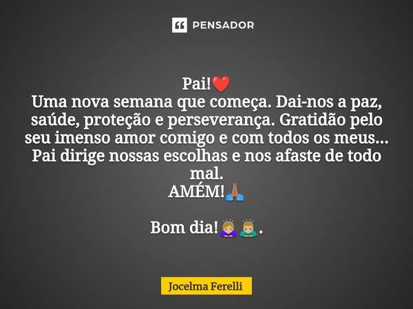 ⁠Pai!❤️ Uma nova semana que começa. Dai-nos a paz, saúde, proteção e perseverança. Gratidão pelo seu imenso amor comigo e com todos os meus... Pai dirige nossas... Frase de Jocelma Ferelli.