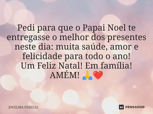 ⁠Pedi para que o Papai Noel te entregasse o melhor dos presentes neste dia: muita saúde, amor e felicidade para todo o ano! Um Feliz Natal! Em família! AMÉM! 🙏❤... Frase de Jocelma Ferelli.