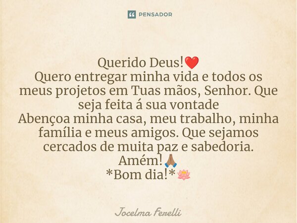 ⁠Querido Deus!❤️ Quero entregar minha vida e todos os meus projetos em Tuas mãos, Senhor. Que seja feita á sua vontade Abençoa minha casa, meu trabalho, minha f... Frase de Jocelma Ferelli.