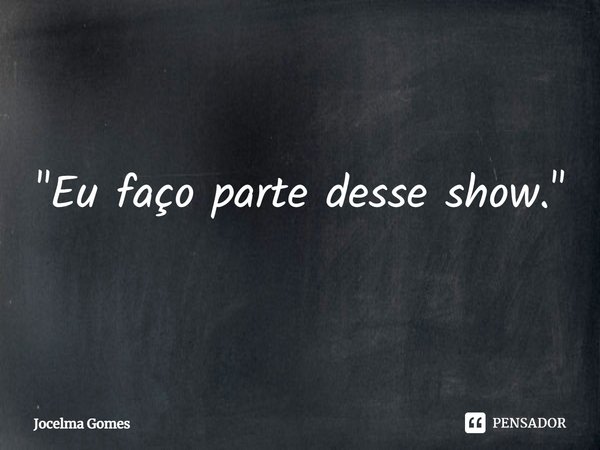 ⁠"Eu faço parte desse show."... Frase de Jocelma Gomes.