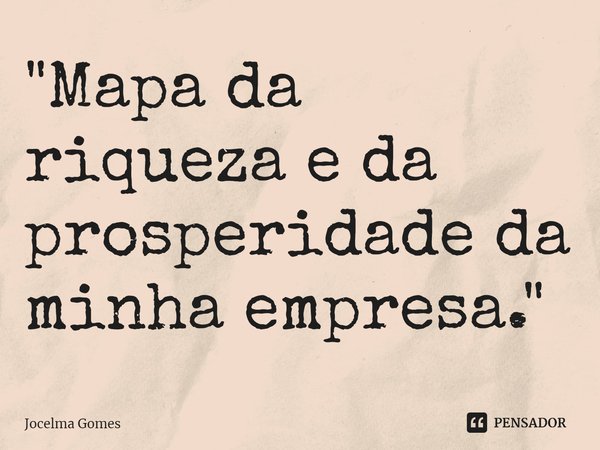 ⁠"Mapa da riqueza e da prosperidade da minha empresa."... Frase de Jocelma Gomes.