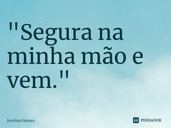 ⁠"Segura na minha mão e vem."... Frase de Jocelma Gomes.