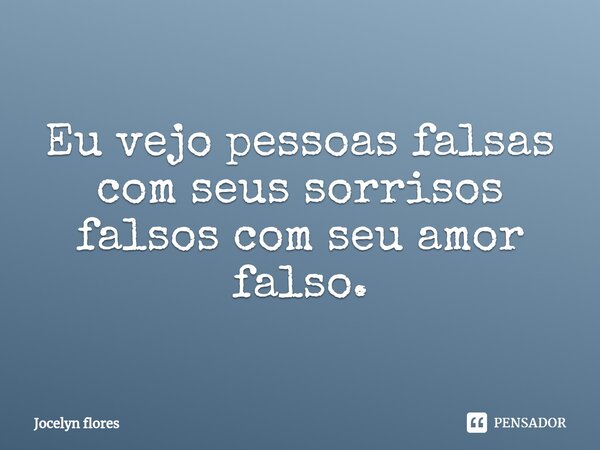 ⁠Eu vejo pessoas falsas com seus sorrisos falsos com seu amor falso.... Frase de Jocelyn flores.