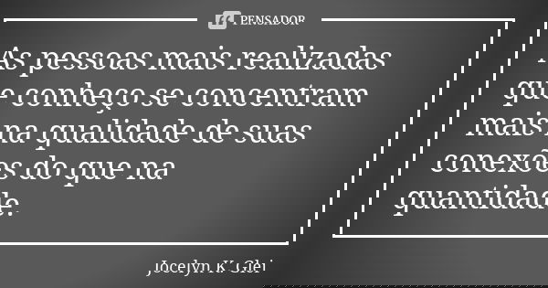 As pessoas mais realizadas que conheço se concentram mais na qualidade de suas conexões do que na quantidade.... Frase de Jocelyn K. Glei.