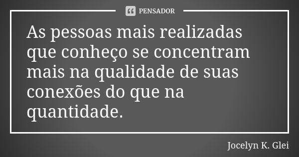 As pessoas mais realizadas que conheço se concentram mais na qualidade de suas conexões do que na quantidade.... Frase de Jocelyn K. Glei.