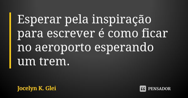 Esperar pela inspiração para escrever é como ficar no aeroporto esperando um trem.... Frase de Jocelyn K. Glei.