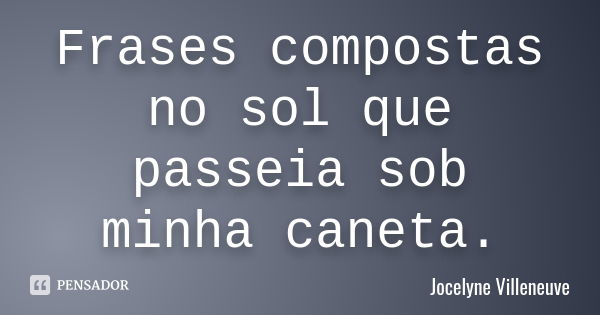 Frases compostas
no sol que passeia
sob minha caneta.... Frase de Jocelyne Villeneuve.