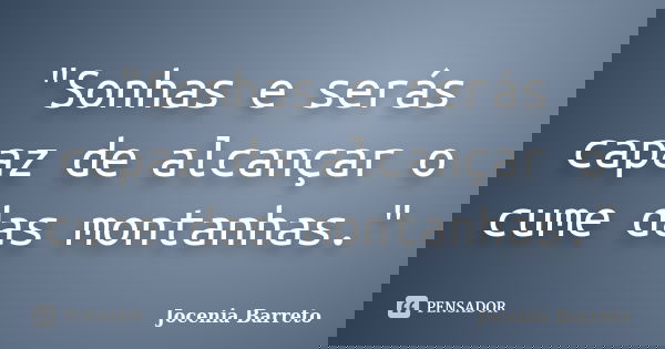 "Sonhas e serás capaz de alcançar o cume das montanhas."... Frase de Jocenia Barreto.