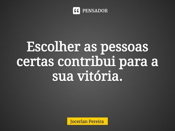 ⁠Escolher as pessoas certas contribui para a sua vitória.... Frase de Jocerlan Pereira.