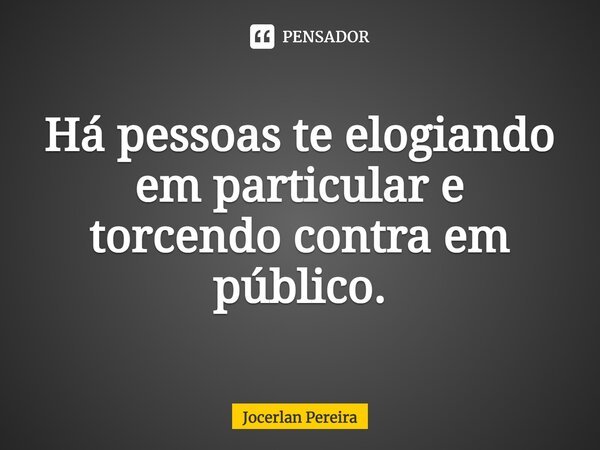 ⁠Há pessoas te elogiando em particular e torcendo contra em público.... Frase de Jocerlan Pereira.