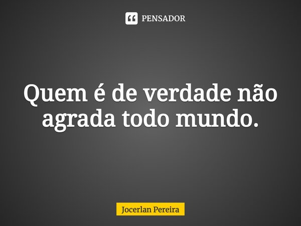 ⁠Quem é de verdade não agrada todo mundo.... Frase de Jocerlan Pereira.