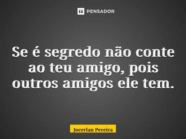 Se é segredo não conte ao teu amigo, pois outros amigos ele tem.... Frase de Jocerlan Pereira.