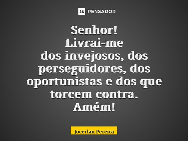 Senhor! Livrai-me dos invejosos, dos perseguidores, dos oportunistas e dos que torcem contra. Amém!... Frase de Jocerlan Pereira.