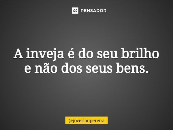 ⁠A inveja é do seu brilho e não dos seus bens.... Frase de jocerlanpereira.