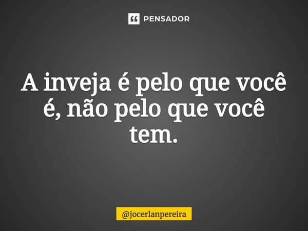 ⁠A inveja é pelo que você é, não pelo que você tem.... Frase de jocerlanpereira.