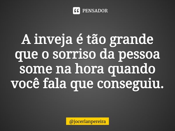 ⁠A inveja é tão grande que o sorriso da pessoa some na hora quando você fala que conseguiu.... Frase de jocerlanpereira.