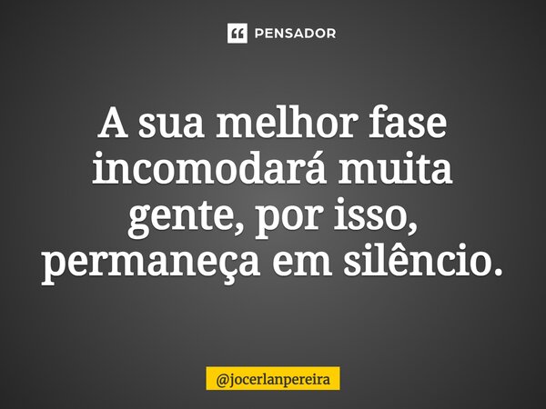 ⁠A sua melhor fase incomodará muita gente, por isso, permaneça em silêncio.... Frase de jocerlanpereira.