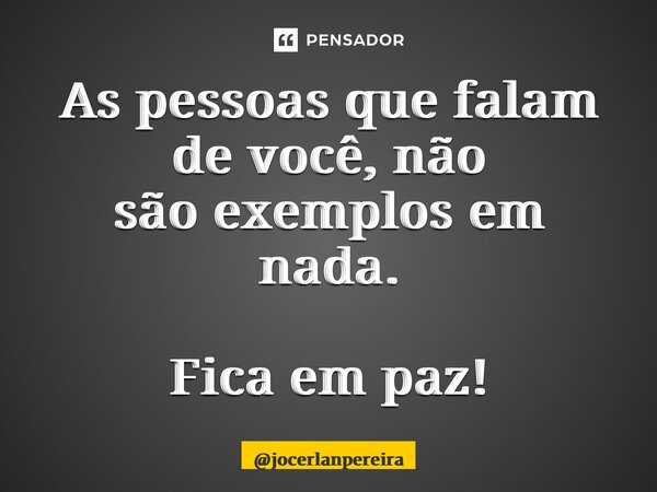 As pessoas que falam devocê, não sãoexemplos em nada. Fica em paz!... Frase de jocerlanpereira.