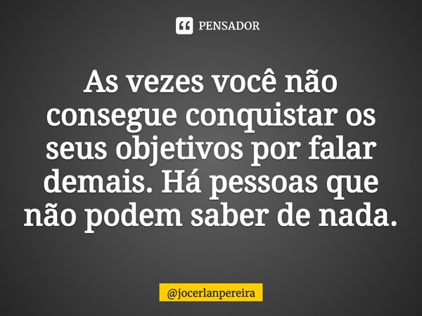 ⁠As vezes você não consegue conquistar os seus objetivos por falar demais. Há pessoas que não podem saber de nada.... Frase de jocerlanpereira.