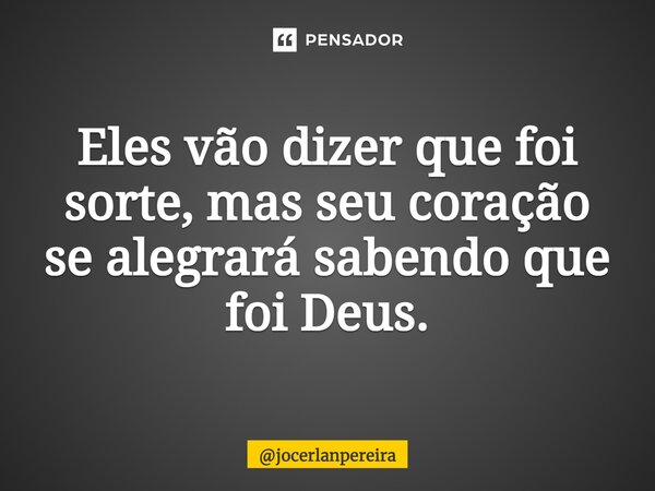 ⁠Eles vão dizer que foi sorte, mas seu coração se alegrará sabendo que foi Deus.... Frase de jocerlanpereira.