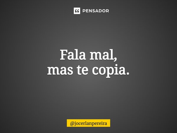 ⁠Fala mal, mas te copia.... Frase de jocerlanpereira.