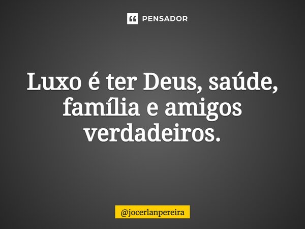 ⁠Luxo é ter Deus, saúde, família e amigos verdadeiros.... Frase de jocerlanpereira.