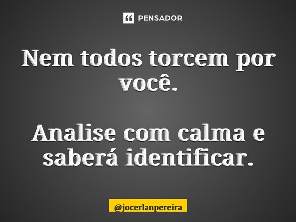 Nem todos torcem por você. Analise com calma e saberá identificar.... Frase de jocerlanpereira.