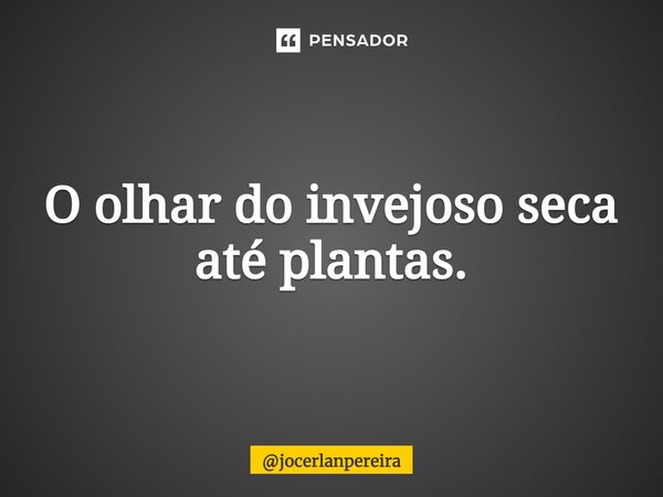 ⁠O olhar do invejoso seca até plantas.... Frase de jocerlanpereira.