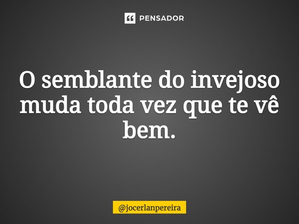 ⁠O semblante do invejoso muda toda vez que te vê bem.... Frase de jocerlanpereira.