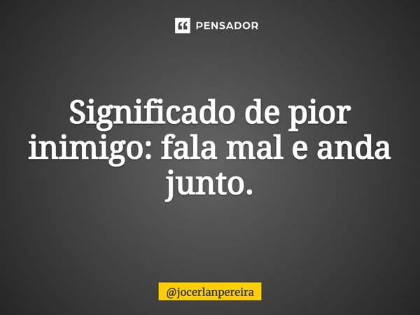 ⁠Significado de pior inimigo: fala mal e anda junto.... Frase de jocerlanpereira.