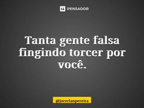 Tanta gente falsa fingindo torcer por você.... Frase de jocerlanpereira.
