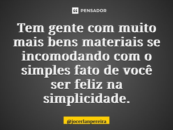 Tem gente com muito mais bens materiais se incomodando com o simples fato de você ser feliz na simplicidade.... Frase de jocerlanpereira.