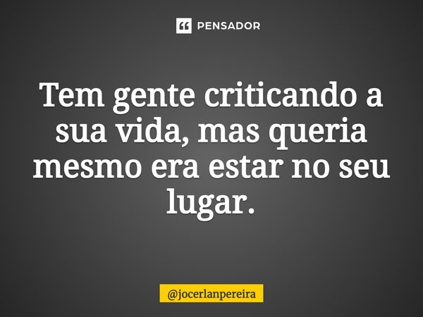 ⁠Tem gente criticando a sua vida, mas queria mesmo era estar no seu lugar.... Frase de jocerlanpereira.
